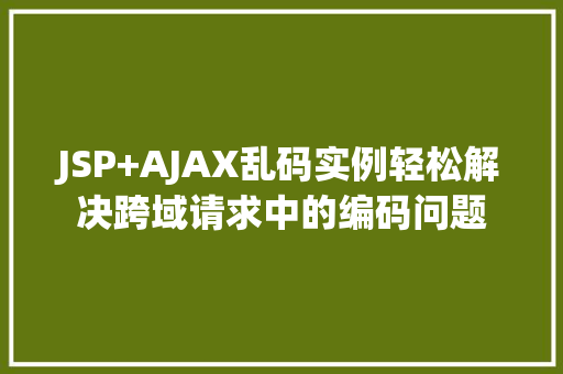 JSP+AJAX乱码实例轻松解决跨域请求中的编码问题