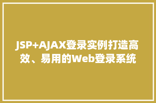 JSP+AJAX登录实例打造高效、易用的Web登录系统
