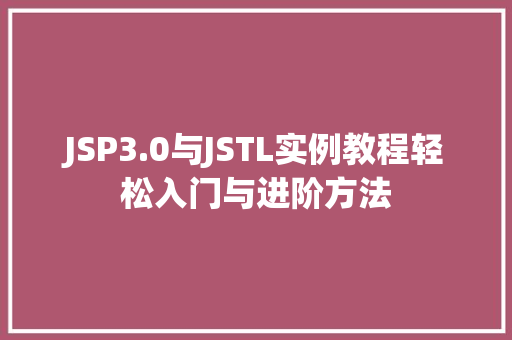 JSP3.0与JSTL实例教程轻松入门与进阶方法