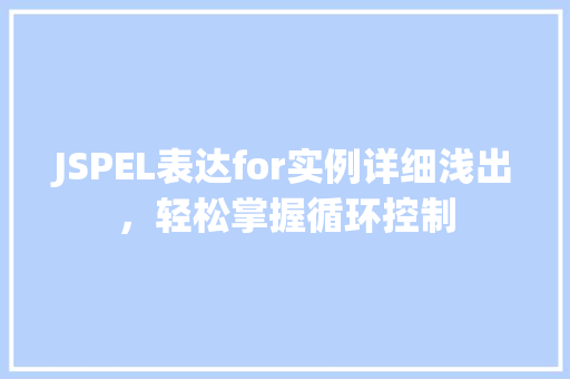 JSPEL表达for实例详细浅出，轻松掌握循环控制