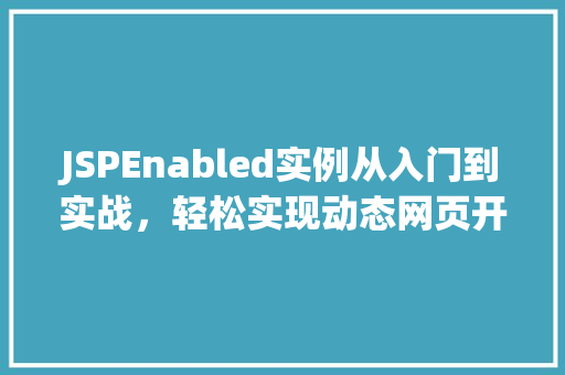 JSPEnabled实例从入门到实战，轻松实现动态网页开发