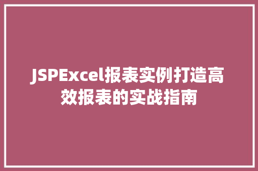 JSPExcel报表实例打造高效报表的实战指南