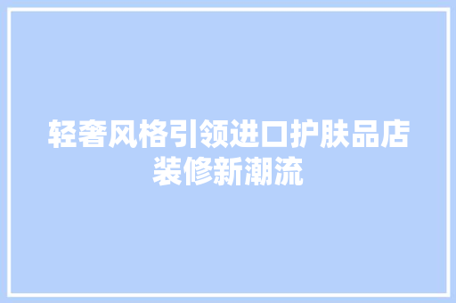 轻奢风格引领进口护肤品店装修新潮流