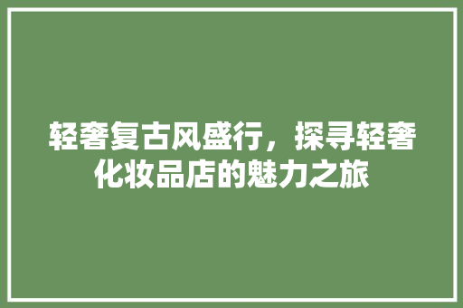 轻奢复古风盛行，探寻轻奢化妆品店的魅力之旅