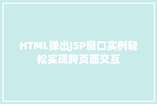 HTML弹出JSP窗口实例轻松实现跨页面交互