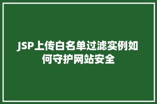 JSP上传白名单过滤实例如何守护网站安全  第1张