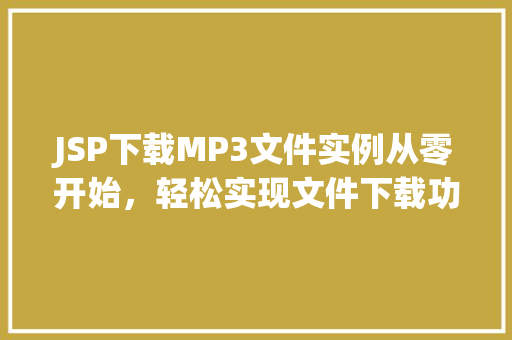 JSP下载MP3文件实例从零开始，轻松实现文件下载功能