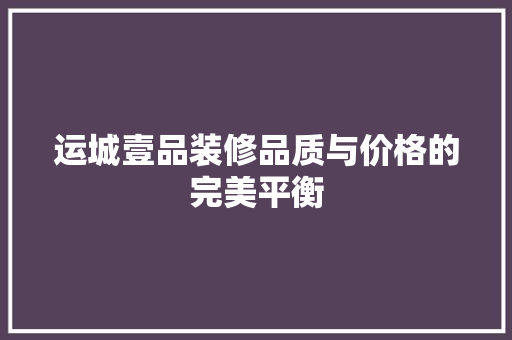 运城壹品装修品质与价格的完美平衡