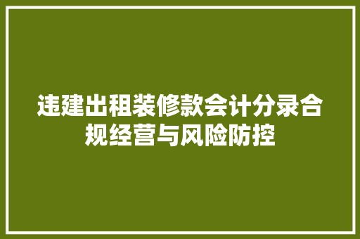 违建出租装修款会计分录合规经营与风险防控