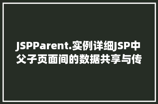 JSPParent.实例详细JSP中父子页面间的数据共享与传递