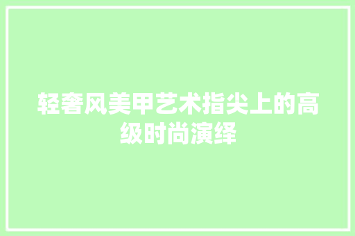 轻奢风美甲艺术指尖上的高级时尚演绎