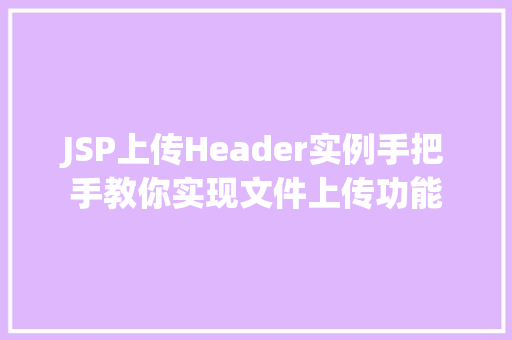 JSP上传Header实例手把手教你实现文件上传功能