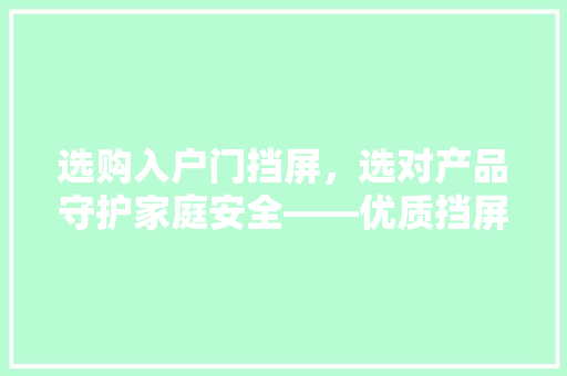 选购入户门挡屏，选对产品守护家庭安全——优质挡屏推荐