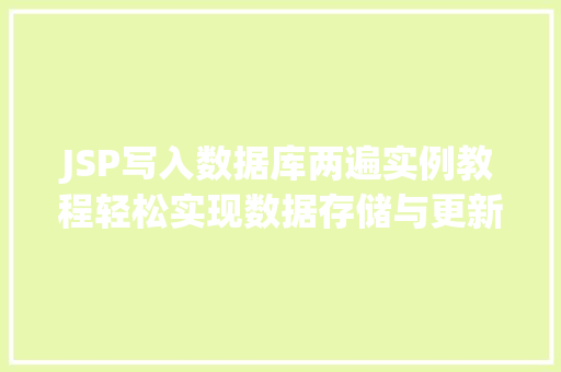 JSP写入数据库两遍实例教程轻松实现数据存储与更新