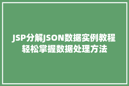 JSP分解JSON数据实例教程轻松掌握数据处理方法