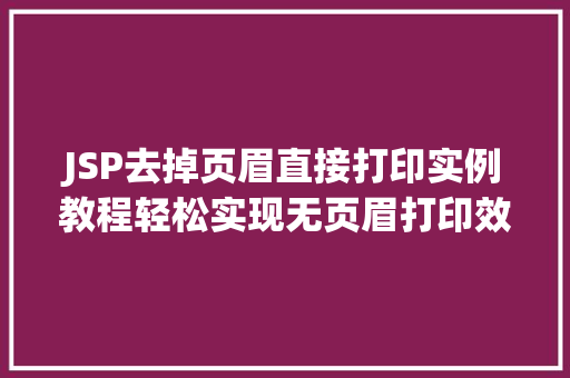 JSP去掉页眉直接打印实例教程轻松实现无页眉打印效果