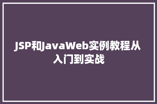 JSP和JavaWeb实例教程从入门到实战