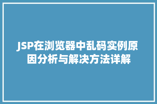 JSP在浏览器中乱码实例原因分析与解决方法详解