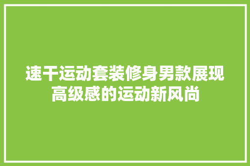 速干运动套装修身男款展现高级感的运动新风尚