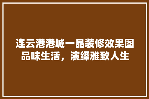 连云港港城一品装修效果图品味生活，演绎雅致人生
