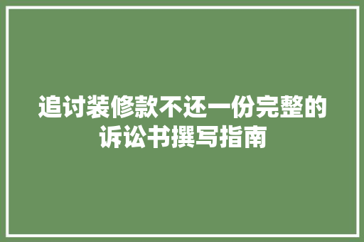 追讨装修款不还一份完整的诉讼书撰写指南