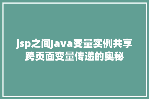 jsp之间Java变量实例共享跨页面变量传递的奥秘