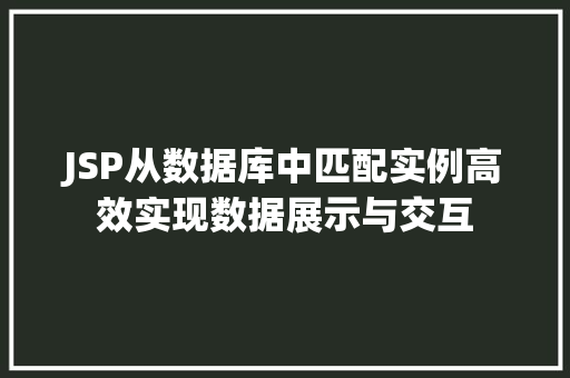 JSP从数据库中匹配实例高效实现数据展示与交互  第1张