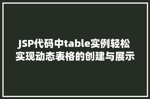 JSP代码中table实例轻松实现动态表格的创建与展示