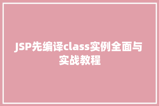 JSP先编译class实例全面与实战教程