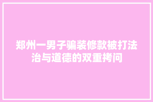 郑州一男子骗装修款被打法治与道德的双重拷问