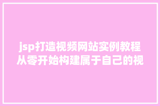 jsp打造视频网站实例教程从零开始构建属于自己的视频王国