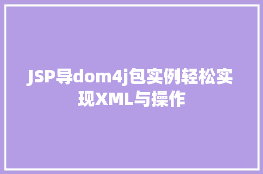 JSP导dom4j包实例轻松实现XML与操作