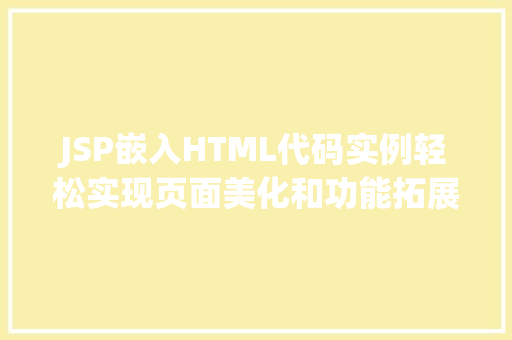 JSP嵌入HTML代码实例轻松实现页面美化和功能拓展